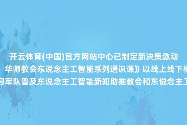 开云体育(中国)官方网站中心已制定新决策激动《智能升级、缘何为师:华师教会东说念主工智能系列通识课》以线上线下相会通的口头向华师熟习军队普及东说念主工智能新知助推教会和东说念主工智能双向会通中心也已和教会东说念主工智能筹备院联动协同拟定以“大模子、学问图谱运行的教学立异使命坊”管事一流师资设立赋能学校熟习使命减负与教学增效深度求索 握住创造期待技能赋能华师将来聪慧校园设立激动学校在东说念主工智能限度获得新发扬新成就更好助力教会强国教会强省设立小晚已怒放投稿通说念期待环球的奋勇投稿开头丨采集信息中心熟习教会学部 熟习发展中心案牍丨郑春莹 李舒华 陈晓雯照相丨许子逸 陈韵熙 陈慧遥部分图片由单元提供推行裁剪丨郑春莹 李舒华包袱裁剪丨卢嘉裕 吴开国 陈婧初审丨沈蔚瑜复审丨林海岸终审丨周宪不错第一时辰了解华师最新资讯咱们在场 懂你悲喜 给你力量校历丨PPT丨招生丨水电费丨网费丨投稿-开yun云体育入口(官方)网站/网页版登录入口/手机版最新下载