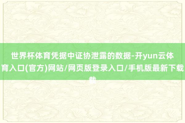 世界杯体育　　凭据中证协泄露的数据-开yun云体育入口(官方)网站/网页版登录入口/手机版最新下载