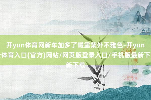 开yun体育网新车加多了曦露紫外不雅色-开yun云体育入口(官方)网站/网页版登录入口/手机版最新下载