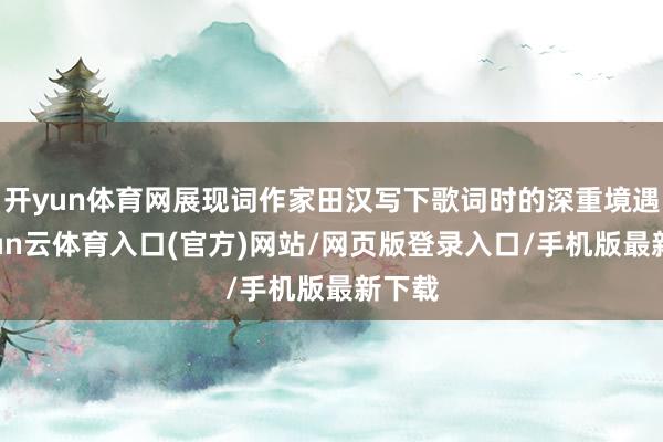 开yun体育网展现词作家田汉写下歌词时的深重境遇-开yun云体育入口(官方)网站/网页版登录入口/手机版最新下载