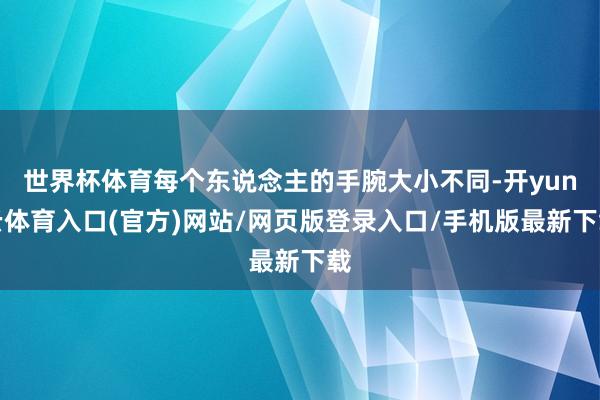 世界杯体育每个东说念主的手腕大小不同-开yun云体育入口(官方)网站/网页版登录入口/手机版最新下载