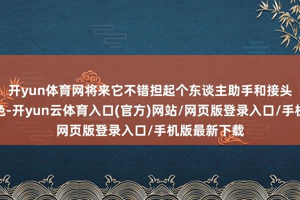 开yun体育网将来它不错担起个东谈主助手和接头参谋人的脚色-开yun云体育入口(官方)网站/网页版登录入口/手机版最新下载