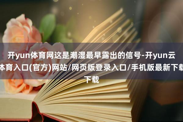 开yun体育网这是潮湿最早露出的信号-开yun云体育入口(官方)网站/网页版登录入口/手机版最新下载