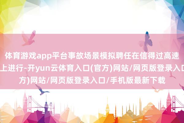 体育游戏app平台事故场景模拟聘任在信得过高速公路与城市说念路上进行-开yun云体育入口(官方)网站/网页版登录入口/手机版最新下载