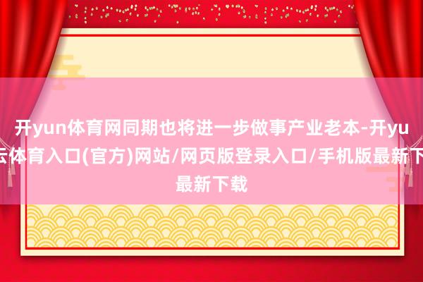 开yun体育网同期也将进一步做事产业老本-开yun云体育入口(官方)网站/网页版登录入口/手机版最新下载