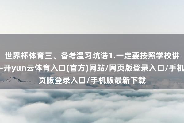 世界杯体育三、备考温习坑诰1.一定要按照学校讲义试卷温习-开yun云体育入口(官方)网站/网页版登录入口/手机版最新下载