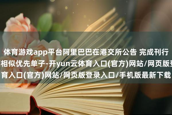 体育游戏app平台阿里巴巴在港交所公告 完成刊行约32亿好意思元零息可相似优先单子-开yun云体育入口(官方)网站/网页版登录入口/手机版最新下载