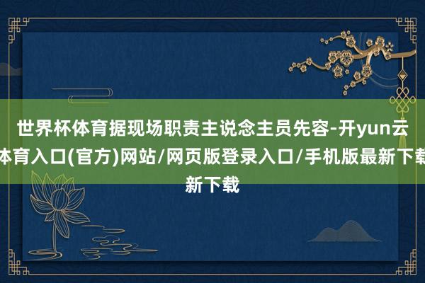 世界杯体育据现场职责主说念主员先容-开yun云体育入口(官方)网站/网页版登录入口/手机版最新下载