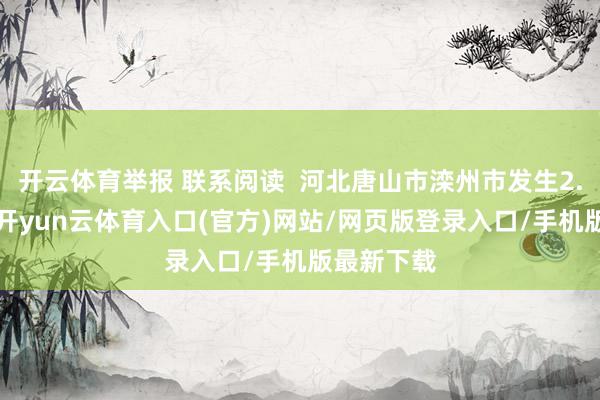 开云体育举报 联系阅读 河北唐山市滦州市发生2.6级地震-开yun云体育入口(官方)网站/网页版登录入口/手机版最新下载
