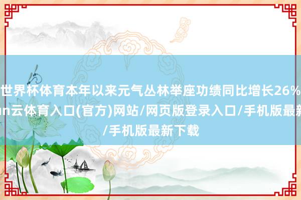 世界杯体育本年以来元气丛林举座功绩同比增长26%-开yun云体育入口(官方)网站/网页版登录入口/手机版最新下载