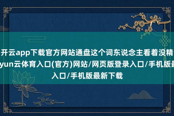 开云app下载官方网站通盘这个词东说念主看着没精气神-开yun云体育入口(官方)网站/网页版登录入口/手机版最新下载