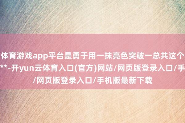 体育游戏app平台是勇于用一抹亮色突破一总共这个词季节的单调**-开yun云体育入口(官方)网站/网页版登录入口/手机版最新下载